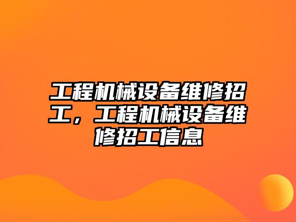 工程機械設備維修招工，工程機械設備維修招工信息