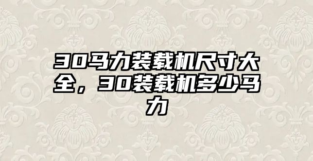 30馬力裝載機(jī)尺寸大全，30裝載機(jī)多少馬力