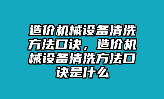 造價(jià)機(jī)械設(shè)備清洗方法口訣，造價(jià)機(jī)械設(shè)備清洗方法口訣是什么