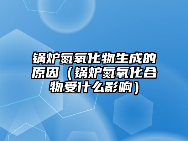 鍋爐氮氧化物生成的原因（鍋爐氮氧化合物受什么影響）