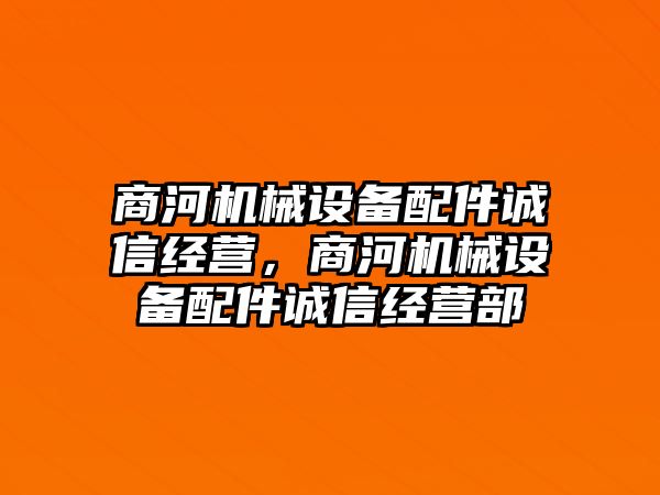 商河機械設(shè)備配件誠信經(jīng)營，商河機械設(shè)備配件誠信經(jīng)營部