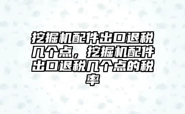 挖掘機(jī)配件出口退稅幾個(gè)點(diǎn)，挖掘機(jī)配件出口退稅幾個(gè)點(diǎn)的稅率