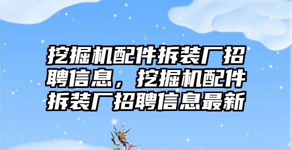 挖掘機配件拆裝廠招聘信息，挖掘機配件拆裝廠招聘信息最新