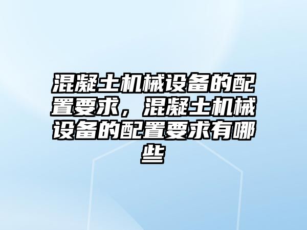 混凝土機械設(shè)備的配置要求，混凝土機械設(shè)備的配置要求有哪些