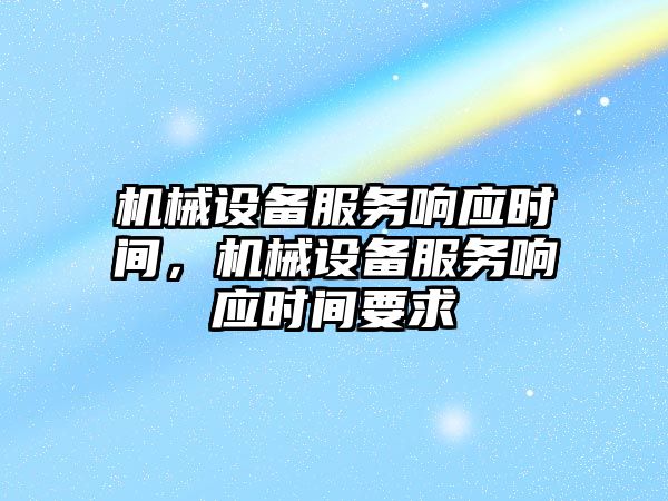 機械設備服務響應時間，機械設備服務響應時間要求