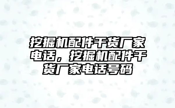 挖掘機配件干貨廠家電話，挖掘機配件干貨廠家電話號碼