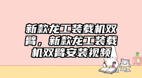 新款龍工裝載機雙臂，新款龍工裝載機雙臂安裝視頻