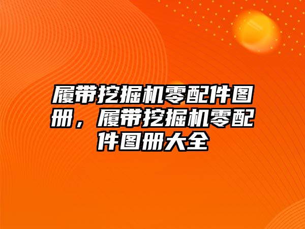 履帶挖掘機(jī)零配件圖冊(cè)，履帶挖掘機(jī)零配件圖冊(cè)大全