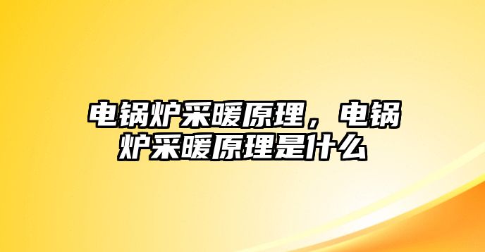 電鍋爐采暖原理，電鍋爐采暖原理是什么