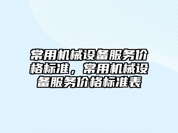 常用機械設備服務價格標準，常用機械設備服務價格標準表