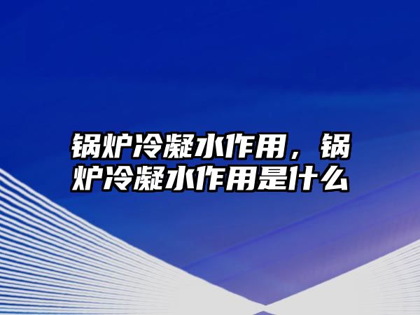 鍋爐冷凝水作用，鍋爐冷凝水作用是什么