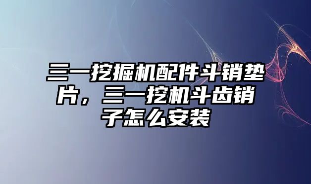 三一挖掘機(jī)配件斗銷墊片，三一挖機(jī)斗齒銷子怎么安裝