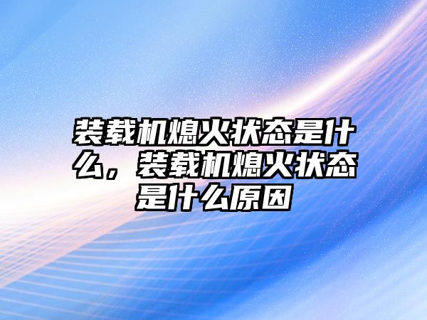 裝載機(jī)熄火狀態(tài)是什么，裝載機(jī)熄火狀態(tài)是什么原因