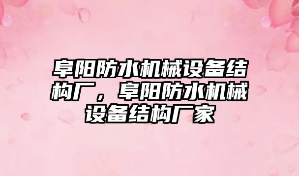 阜陽防水機械設(shè)備結(jié)構(gòu)廠，阜陽防水機械設(shè)備結(jié)構(gòu)廠家