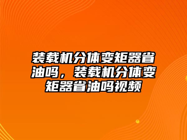 裝載機(jī)分體變矩器省油嗎，裝載機(jī)分體變矩器省油嗎視頻