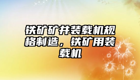 鐵礦礦井裝載機規(guī)格制造，鐵礦用裝載機