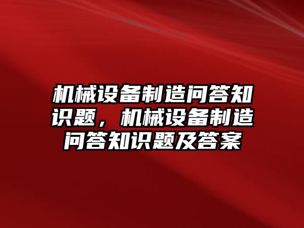 機(jī)械設(shè)備制造問答知識(shí)題，機(jī)械設(shè)備制造問答知識(shí)題及答案