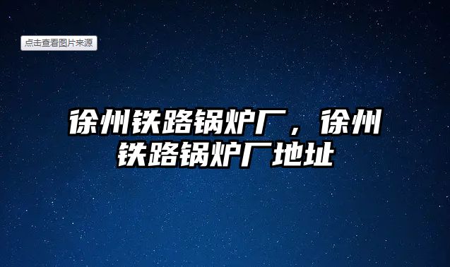 徐州鐵路鍋爐廠，徐州鐵路鍋爐廠地址