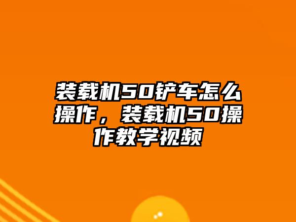 裝載機(jī)50鏟車怎么操作，裝載機(jī)50操作教學(xué)視頻