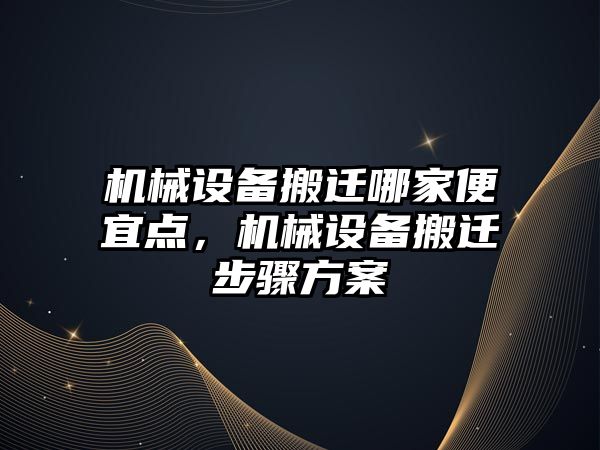 機械設(shè)備搬遷哪家便宜點，機械設(shè)備搬遷步驟方案