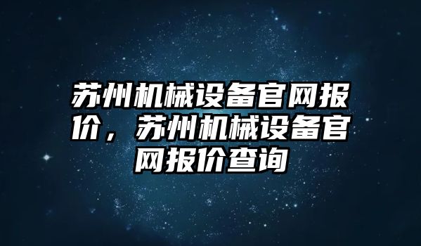 蘇州機(jī)械設(shè)備官網(wǎng)報價，蘇州機(jī)械設(shè)備官網(wǎng)報價查詢