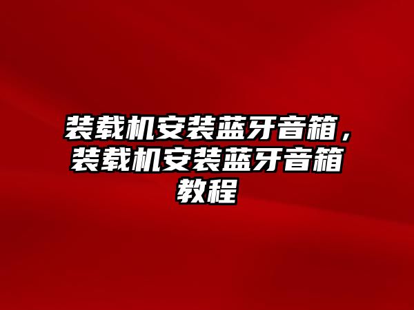 裝載機安裝藍牙音箱，裝載機安裝藍牙音箱教程