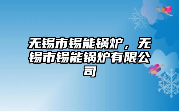 無錫市錫能鍋爐，無錫市錫能鍋爐有限公司