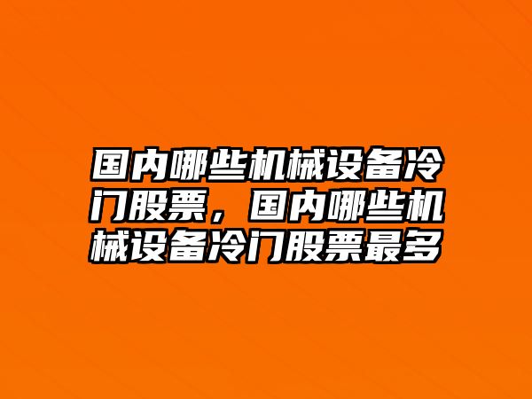 國內(nèi)哪些機(jī)械設(shè)備冷門股票，國內(nèi)哪些機(jī)械設(shè)備冷門股票最多