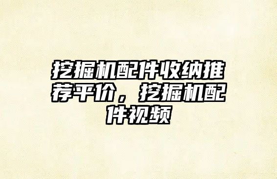 挖掘機(jī)配件收納推薦平價(jià)，挖掘機(jī)配件視頻