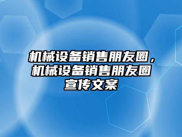 機(jī)械設(shè)備銷售朋友圈，機(jī)械設(shè)備銷售朋友圈宣傳文案