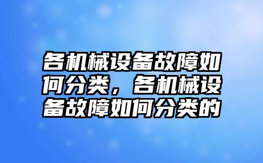 各機(jī)械設(shè)備故障如何分類(lèi)，各機(jī)械設(shè)備故障如何分類(lèi)的