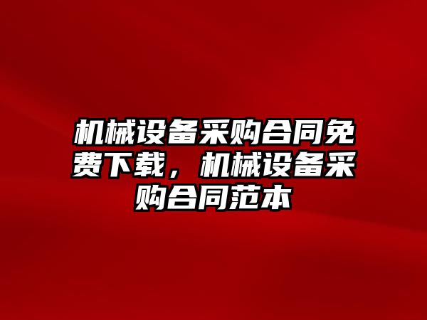 機械設備采購合同免費下載，機械設備采購合同范本