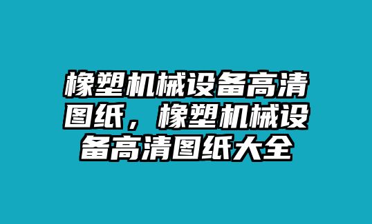 橡塑機(jī)械設(shè)備高清圖紙，橡塑機(jī)械設(shè)備高清圖紙大全