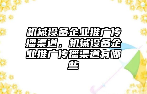 機械設備企業(yè)推廣傳播渠道，機械設備企業(yè)推廣傳播渠道有哪些