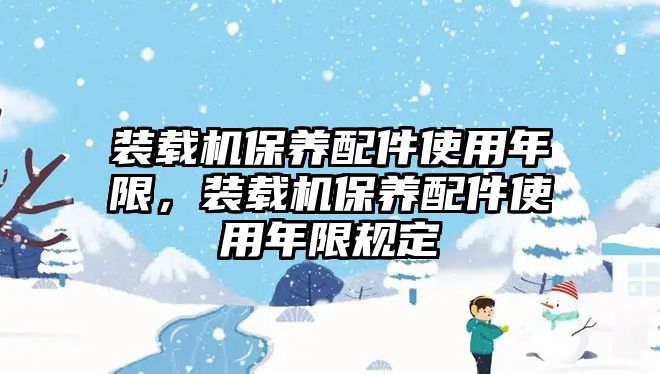 裝載機(jī)保養(yǎng)配件使用年限，裝載機(jī)保養(yǎng)配件使用年限規(guī)定