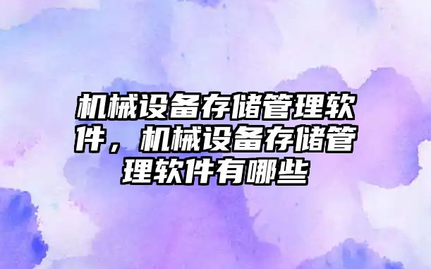 機械設備存儲管理軟件，機械設備存儲管理軟件有哪些