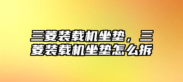 三菱裝載機坐墊，三菱裝載機坐墊怎么拆