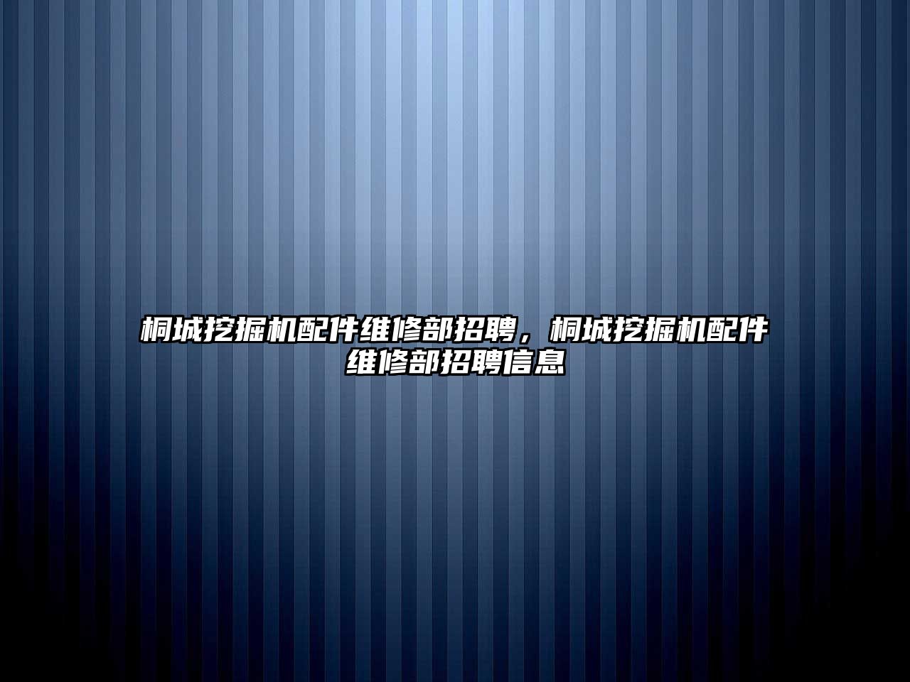 桐城挖掘機(jī)配件維修部招聘，桐城挖掘機(jī)配件維修部招聘信息