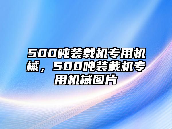 500噸裝載機(jī)專用機(jī)械，500噸裝載機(jī)專用機(jī)械圖片