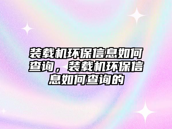 裝載機(jī)環(huán)保信息如何查詢，裝載機(jī)環(huán)保信息如何查詢的