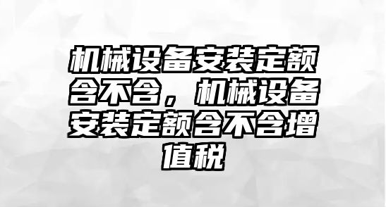 機(jī)械設(shè)備安裝定額含不含，機(jī)械設(shè)備安裝定額含不含增值稅