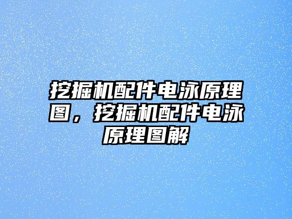 挖掘機配件電泳原理圖，挖掘機配件電泳原理圖解