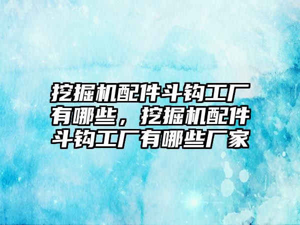 挖掘機(jī)配件斗鉤工廠有哪些，挖掘機(jī)配件斗鉤工廠有哪些廠家