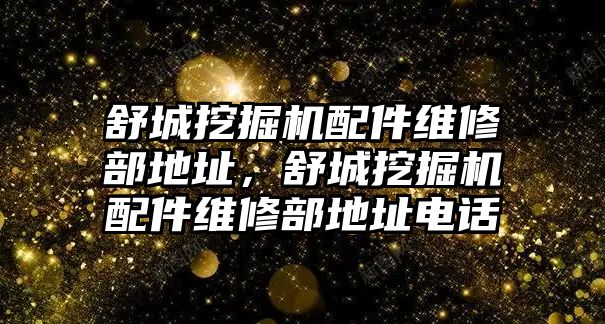 舒城挖掘機(jī)配件維修部地址，舒城挖掘機(jī)配件維修部地址電話