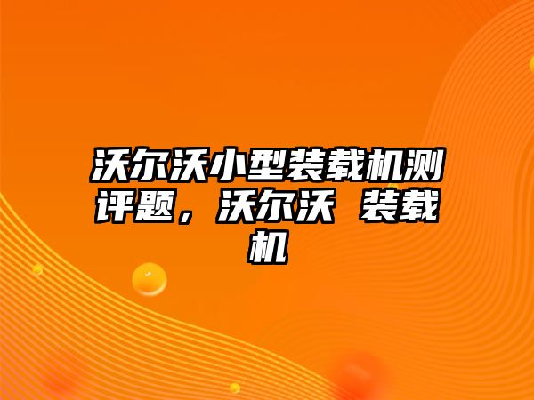 沃爾沃小型裝載機測評題，沃爾沃 裝載機