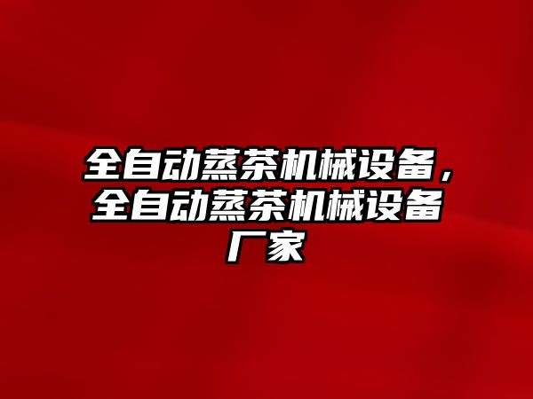 全自動蒸茶機械設(shè)備，全自動蒸茶機械設(shè)備廠家