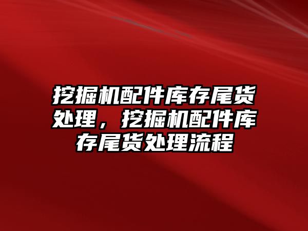 挖掘機配件庫存尾貨處理，挖掘機配件庫存尾貨處理流程