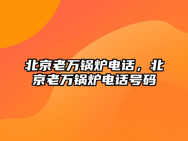 北京老萬鍋爐電話，北京老萬鍋爐電話號碼