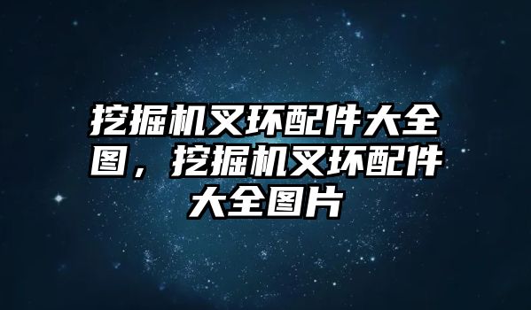 挖掘機叉環(huán)配件大全圖，挖掘機叉環(huán)配件大全圖片