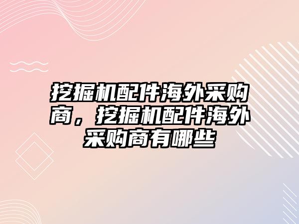 挖掘機配件海外采購商，挖掘機配件海外采購商有哪些